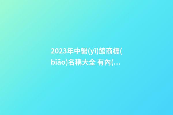 2023年中醫(yī)館商標(biāo)名稱大全 有內(nèi)涵的中醫(yī)館的商標(biāo)名字,起名之家-第1張-店鋪起名-玄機(jī)派
